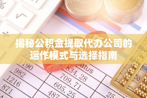 竹北揭秘公积金提取代办公司的运作模式与选择指南