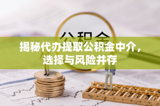 竹北揭秘代办提取公积金中介，选择与风险并存