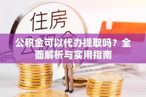 竹北公积金可以代办提取吗？全面解析与实用指南