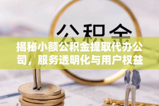 竹北揭秘小额公积金提取代办公司，服务透明化与用户权益保障