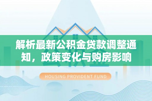 竹北解析最新公积金贷款调整通知，政策变化与购房影响
