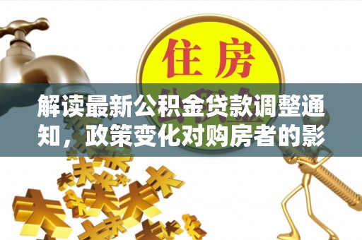 竹北解读最新公积金贷款调整通知，政策变化对购房者的影响与应对策略