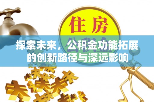 竹北探索未来，公积金功能拓展的创新路径与深远影响