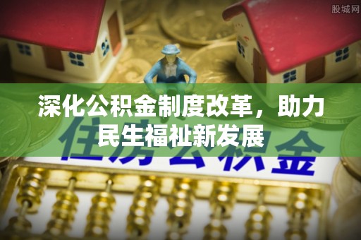 竹北深化公积金制度改革，助力民生福祉新发展
