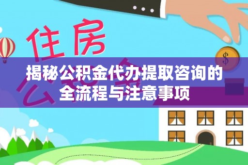 竹北揭秘公积金代办提取咨询的全流程与注意事项