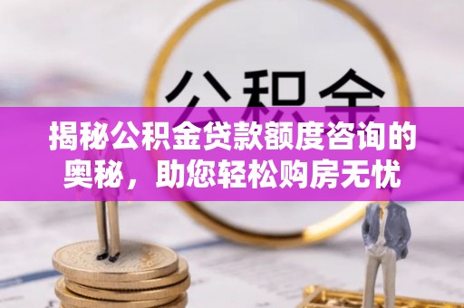 竹北揭秘公积金贷款额度咨询的奥秘，助您轻松购房无忧