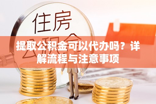 竹北提取公积金可以代办吗？详解流程与注意事项
