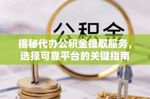 竹北揭秘代办公积金提取服务，选择可靠平台的关键指南