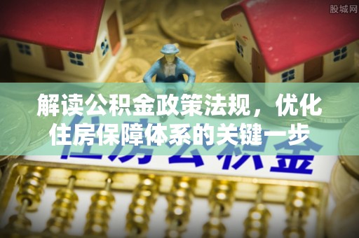 竹北解读公积金政策法规，优化住房保障体系的关键一步