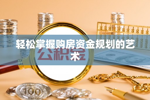 竹北轻松掌握购房资金规划的艺术