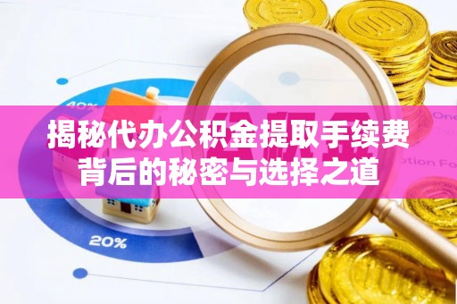 竹北揭秘代办公积金提取手续费背后的秘密与选择之道