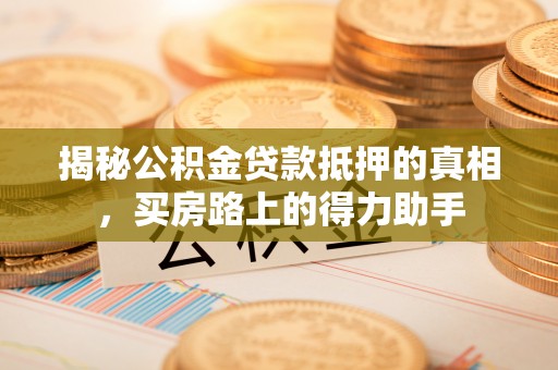 竹北揭秘公积金贷款抵押的真相，买房路上的得力助手