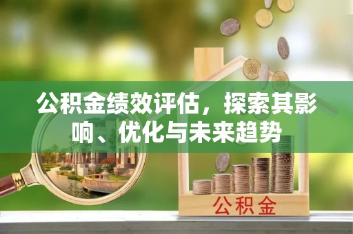 竹北公积金绩效评估，探索其影响、优化与未来趋势