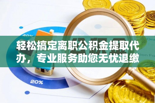 竹北轻松搞定离职公积金提取代办，专业服务助您无忧退缴