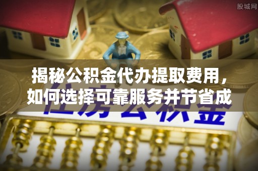 竹北揭秘公积金代办提取费用，如何选择可靠服务并节省成本
