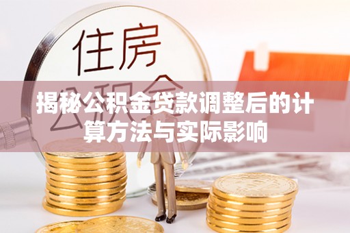 竹北揭秘公积金贷款调整后的计算方法与实际影响