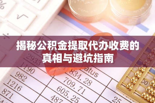竹北揭秘公积金提取代办收费的真相与避坑指南