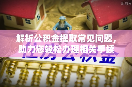 竹北解析公积金提取常见问题，助力您轻松办理相关手续