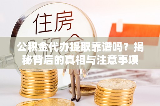 竹北公积金代办提取靠谱吗？揭秘背后的真相与注意事项
