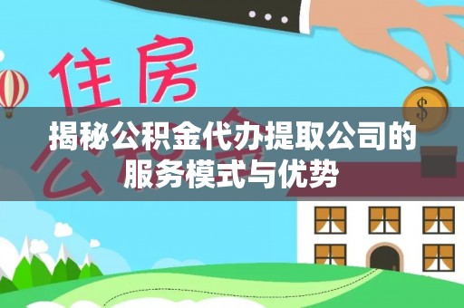竹北揭秘公积金代办提取公司的服务模式与优势