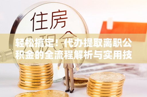 竹北轻松搞定！代办提取离职公积金的全流程解析与实用技巧
