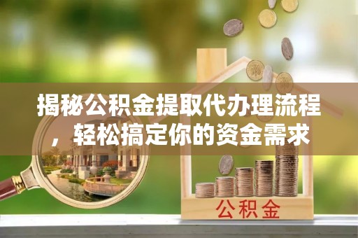 竹北揭秘公积金提取代办理流程，轻松搞定你的资金需求