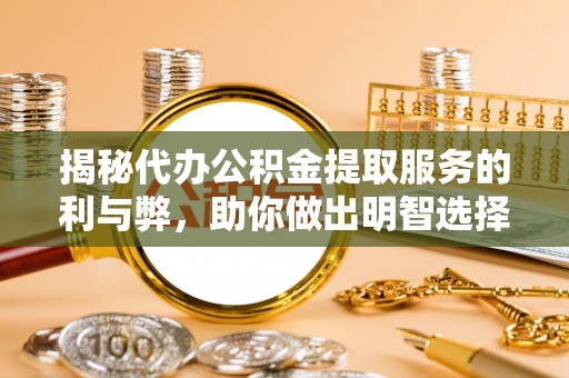 竹北揭秘代办公积金提取服务的利与弊，助你做出明智选择