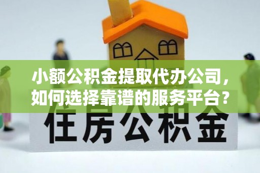 竹北小额公积金提取代办公司，如何选择靠谱的服务平台？
