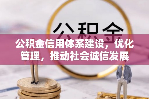 竹北公积金信用体系建设，优化管理，推动社会诚信发展