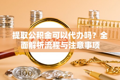竹北提取公积金可以代办吗？全面解析流程与注意事项
