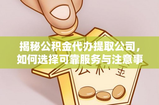 竹北揭秘公积金代办提取公司，如何选择可靠服务与注意事项