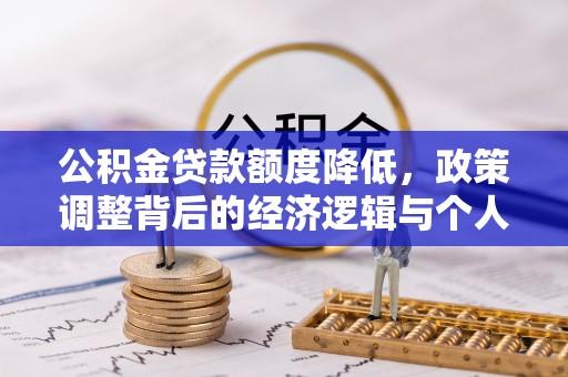 竹北公积金贷款额度降低，政策调整背后的经济逻辑与个人应对策略