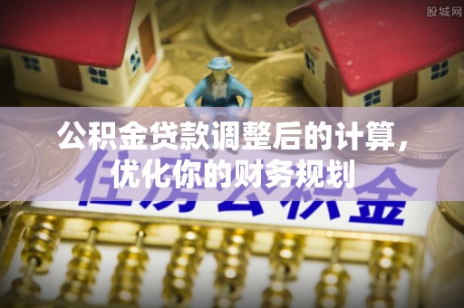 竹北公积金贷款调整后的计算，优化你的财务规划