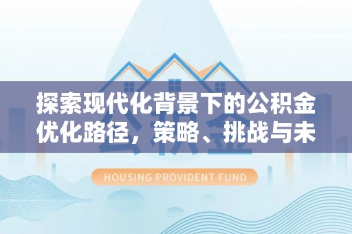 竹北探索现代化背景下的公积金优化路径，策略、挑战与未来展望