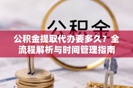 竹北公积金提取代办要多久？全流程解析与时间管理指南