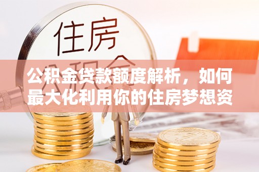 竹北公积金贷款额度解析，如何最大化利用你的住房梦想资金