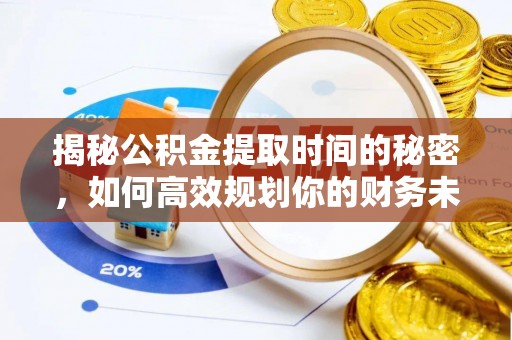 竹北揭秘公积金提取时间的秘密，如何高效规划你的财务未来