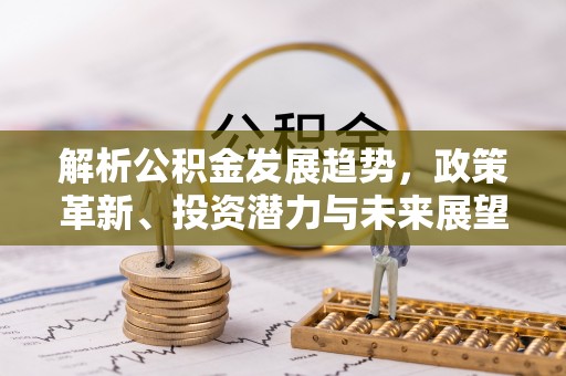 竹北解析公积金发展趋势，政策革新、投资潜力与未来展望