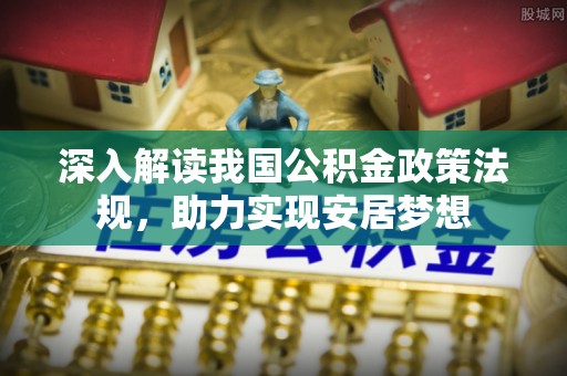 竹北深入解读我国公积金政策法规，助力实现安居梦想