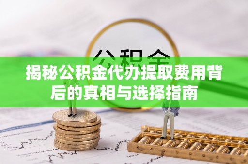 竹北揭秘公积金代办提取费用背后的真相与选择指南