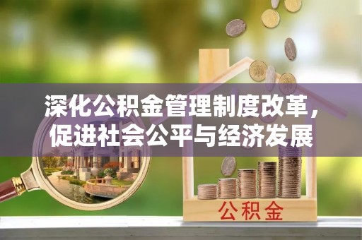 竹北深化公积金管理制度改革，促进社会公平与经济发展