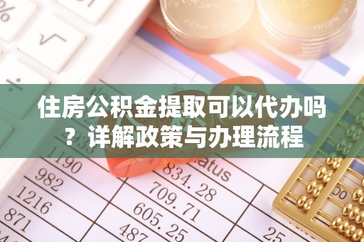 竹北住房公积金提取可以代办吗？详解政策与办理流程
