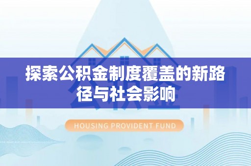 竹北探索公积金制度覆盖的新路径与社会影响