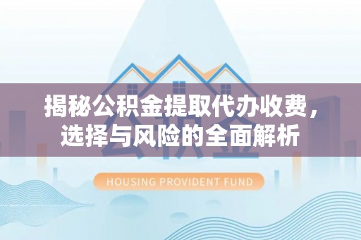 竹北揭秘公积金提取代办收费，选择与风险的全面解析