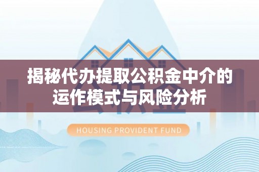 竹北揭秘代办提取公积金中介的运作模式与风险分析