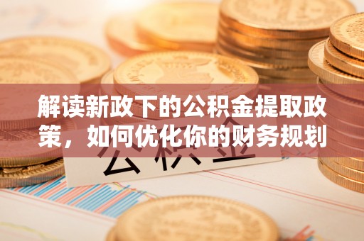 竹北解读新政下的公积金提取政策，如何优化你的财务规划