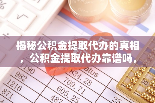 竹北揭秘公积金提取代办的真相，公积金提取代办靠谱吗，如何选择专业服务？
