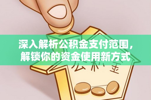 竹北深入解析公积金支付范围，解锁你的资金使用新方式