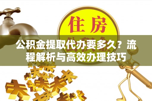 竹北公积金提取代办要多久？流程解析与高效办理技巧