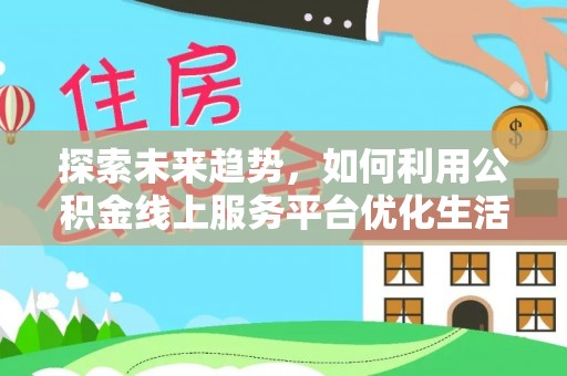 竹北探索未来趋势，如何利用公积金线上服务平台优化生活